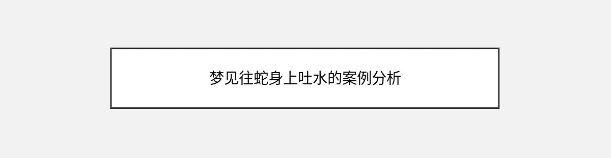 梦见往蛇身上吐水的案例分析