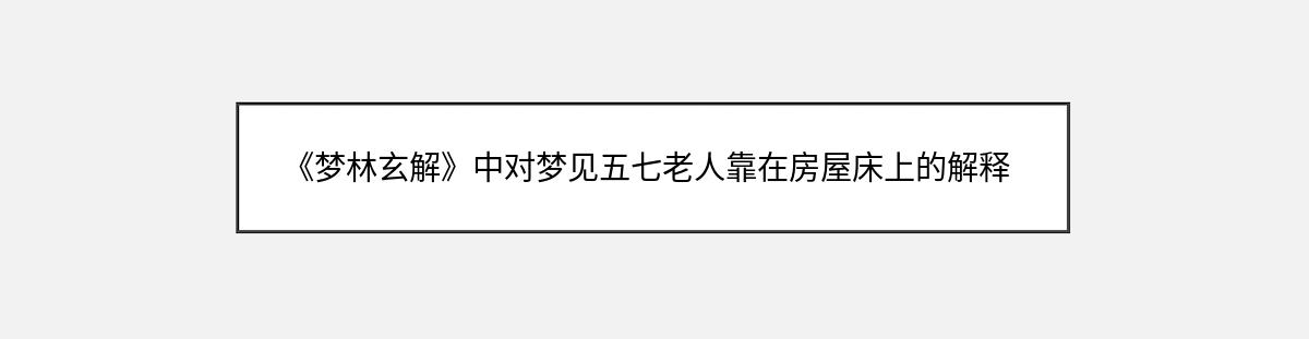 《梦林玄解》中对梦见五七老人靠在房屋床上的解释