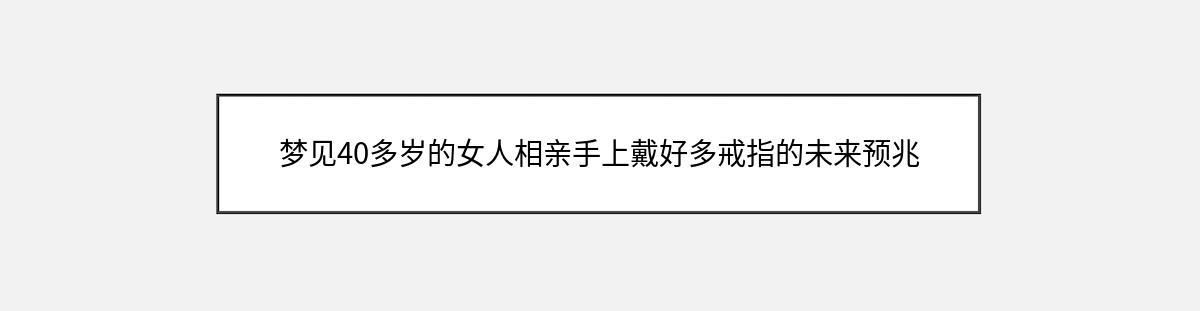 梦见40多岁的女人相亲手上戴好多戒指的未来预兆