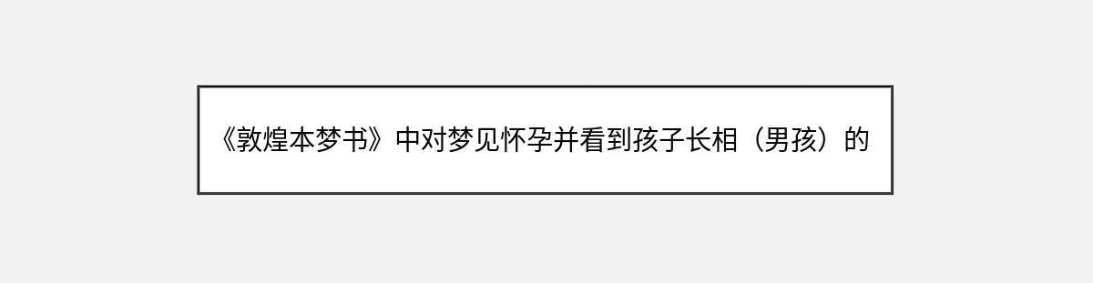 《敦煌本梦书》中对梦见怀孕并看到孩子长相（男孩）的解释