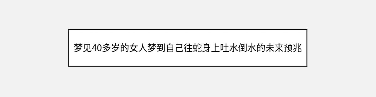 梦见40多岁的女人梦到自己往蛇身上吐水倒水的未来预兆