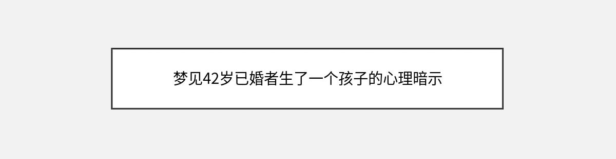 梦见42岁已婚者生了一个孩子的心理暗示