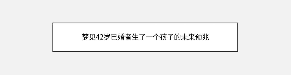 梦见42岁已婚者生了一个孩子的未来预兆