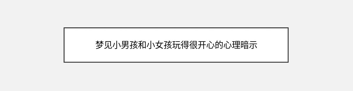 梦见小男孩和小女孩玩得很开心的心理暗示