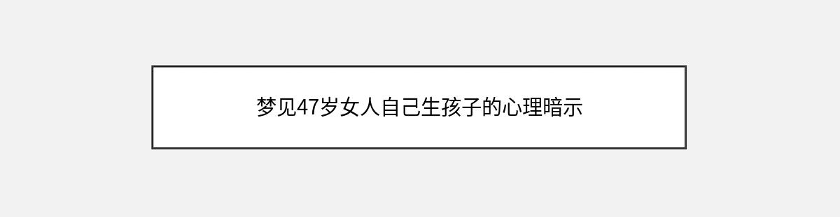 梦见47岁女人自己生孩子的心理暗示