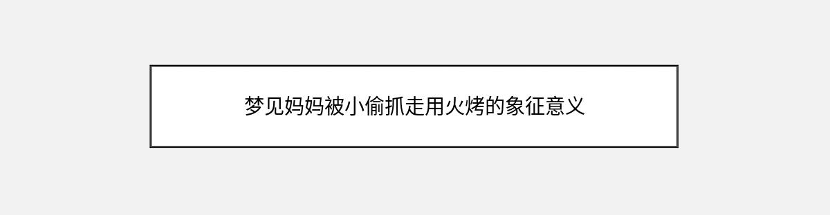 梦见妈妈被小偷抓走用火烤的象征意义