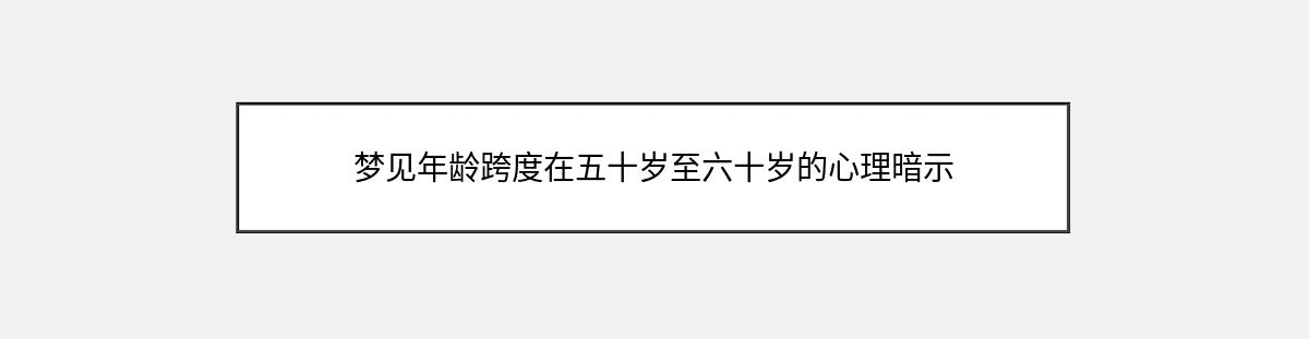 梦见年龄跨度在五十岁至六十岁的心理暗示