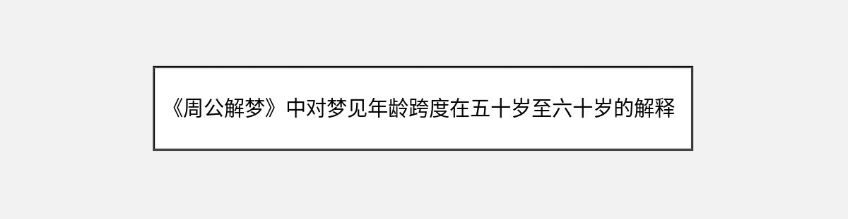 《周公解梦》中对梦见年龄跨度在五十岁至六十岁的解释