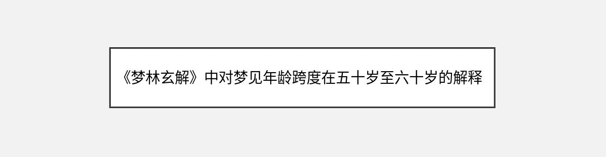 《梦林玄解》中对梦见年龄跨度在五十岁至六十岁的解释