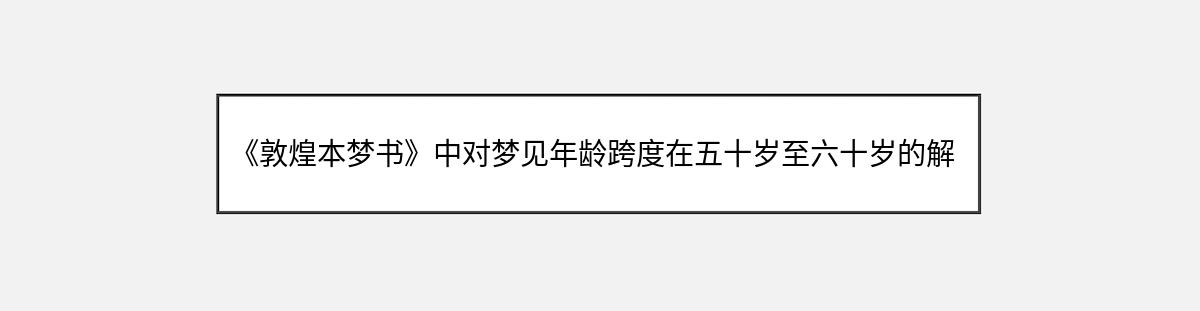 《敦煌本梦书》中对梦见年龄跨度在五十岁至六十岁的解释