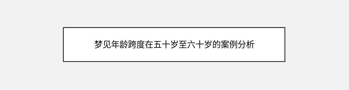 梦见年龄跨度在五十岁至六十岁的案例分析