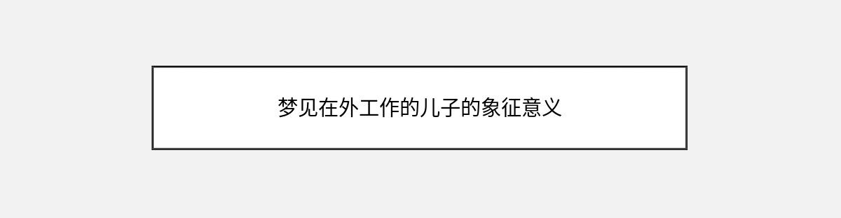 梦见在外工作的儿子的象征意义