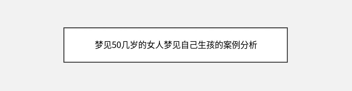 梦见50几岁的女人梦见自己生孩的案例分析