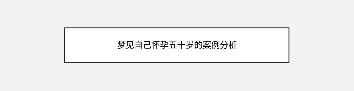 梦见自己怀孕五十岁的案例分析