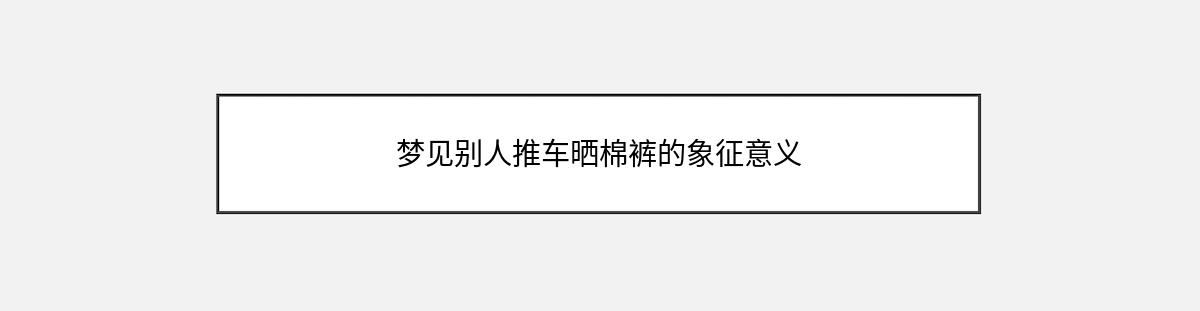 梦见别人推车晒棉裤的象征意义