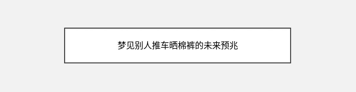 梦见别人推车晒棉裤的未来预兆