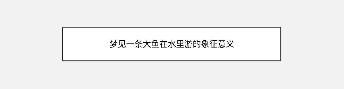 梦见一条大鱼在水里游的象征意义