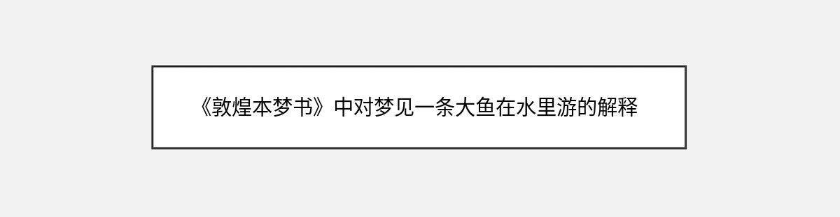 《敦煌本梦书》中对梦见一条大鱼在水里游的解释