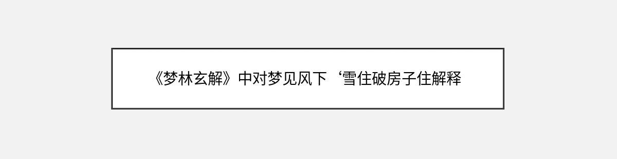 《梦林玄解》中对梦见风下‘雪住破房子住解释