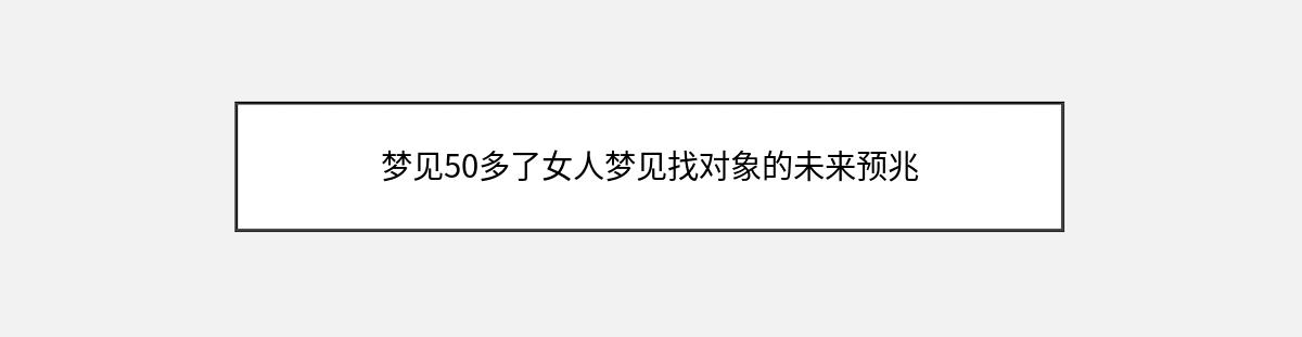 梦见50多了女人梦见找对象的未来预兆