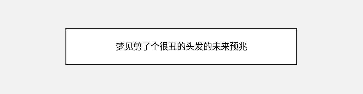 梦见剪了个很丑的头发的未来预兆