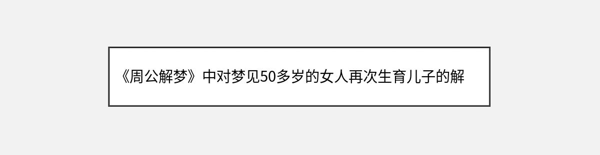 《周公解梦》中对梦见50多岁的女人再次生育儿子的解释