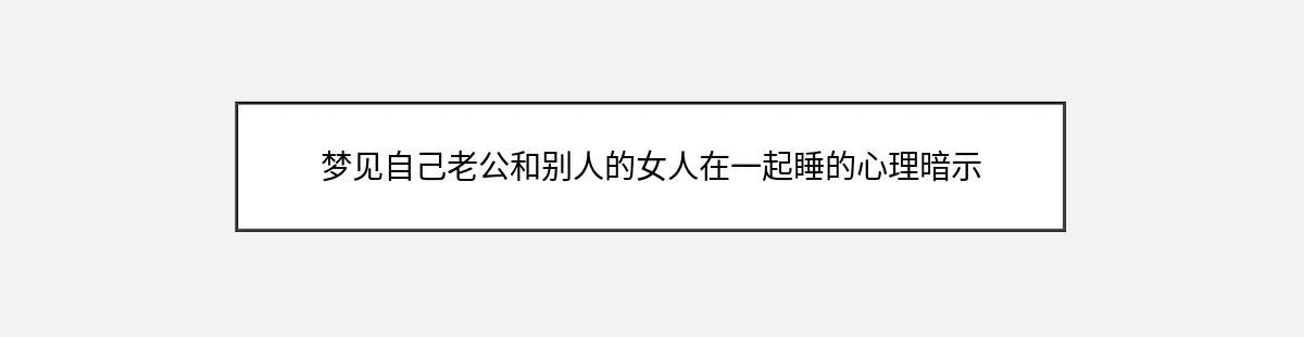 梦见自己老公和别人的女人在一起睡的心理暗示