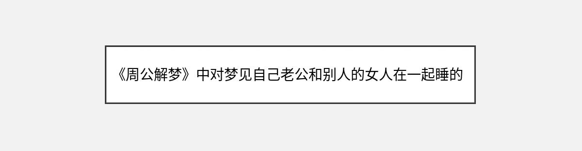 《周公解梦》中对梦见自己老公和别人的女人在一起睡的解释