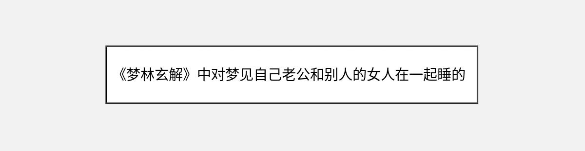 《梦林玄解》中对梦见自己老公和别人的女人在一起睡的解释