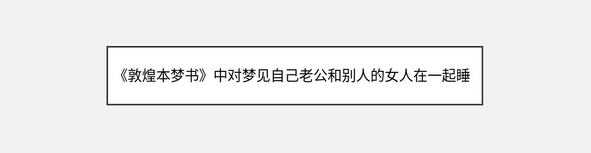 《敦煌本梦书》中对梦见自己老公和别人的女人在一起睡的解释