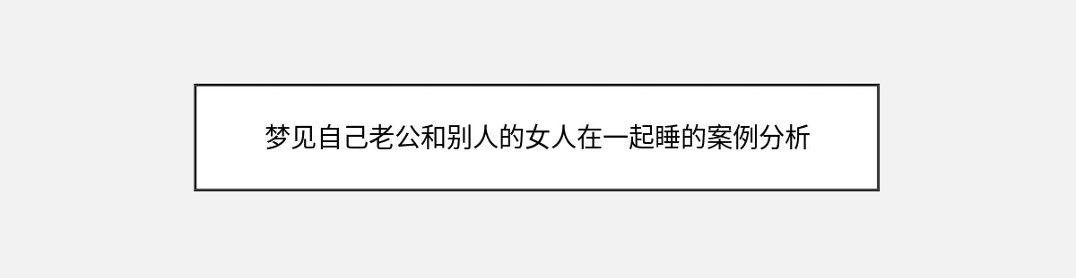 梦见自己老公和别人的女人在一起睡的案例分析