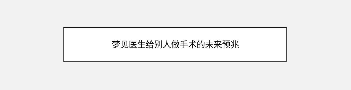 梦见医生给别人做手术的未来预兆