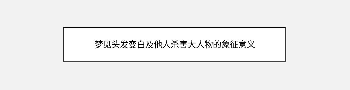 梦见头发变白及他人杀害大人物的象征意义