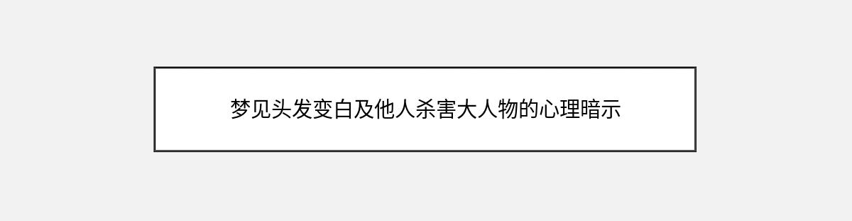 梦见头发变白及他人杀害大人物的心理暗示