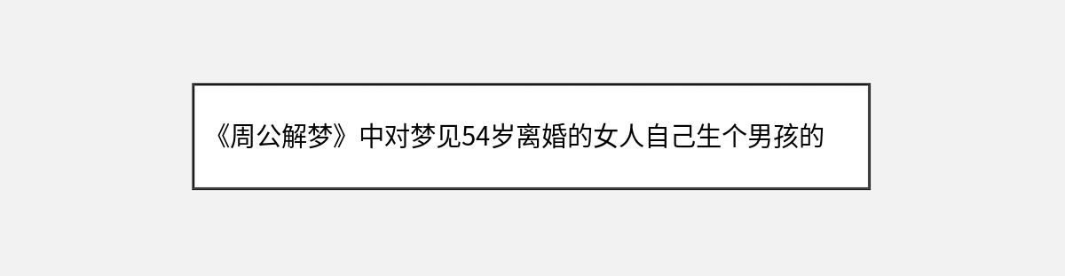 《周公解梦》中对梦见54岁离婚的女人自己生个男孩的解释