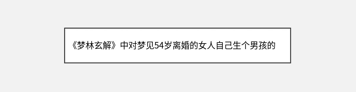 《梦林玄解》中对梦见54岁离婚的女人自己生个男孩的解释