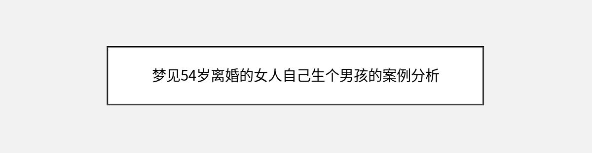 梦见54岁离婚的女人自己生个男孩的案例分析