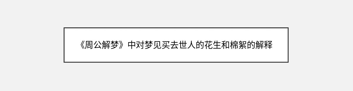 《周公解梦》中对梦见买去世人的花生和棉絮的解释