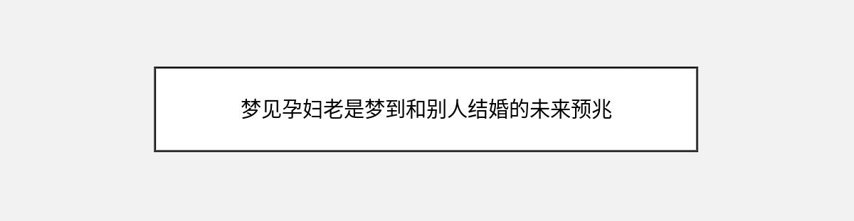 梦见孕妇老是梦到和别人结婚的未来预兆