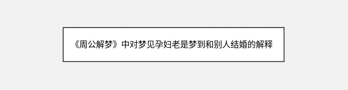 《周公解梦》中对梦见孕妇老是梦到和别人结婚的解释