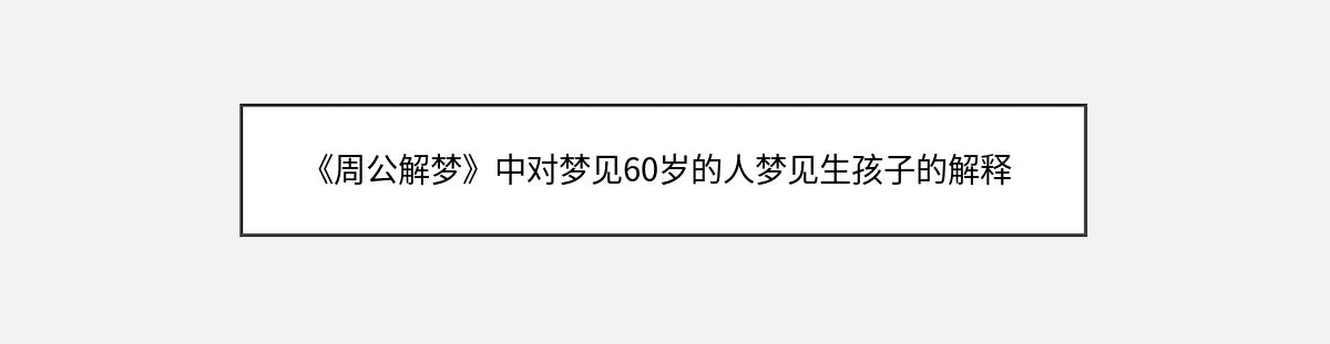 《周公解梦》中对梦见60岁的人梦见生孩子的解释