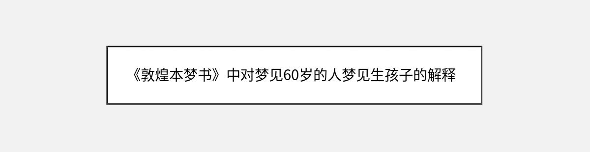 《敦煌本梦书》中对梦见60岁的人梦见生孩子的解释