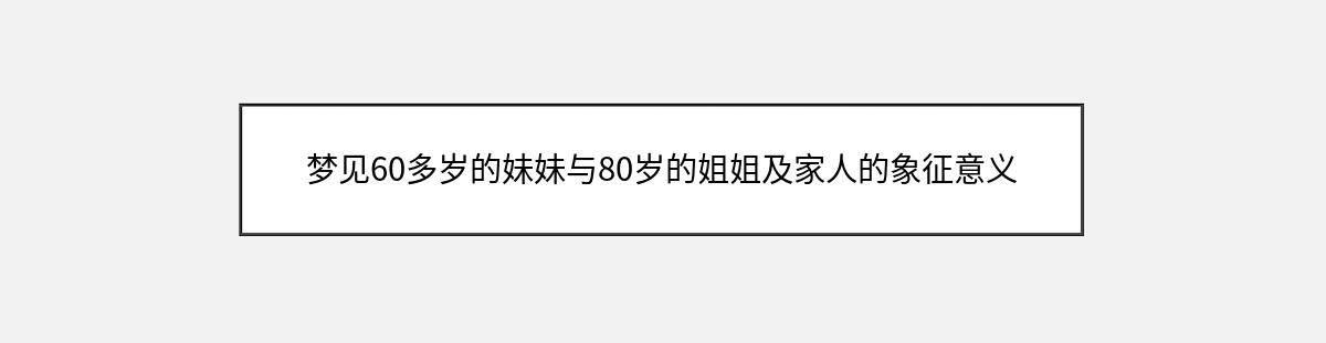 梦见60多岁的妹妹与80岁的姐姐及家人的象征意义