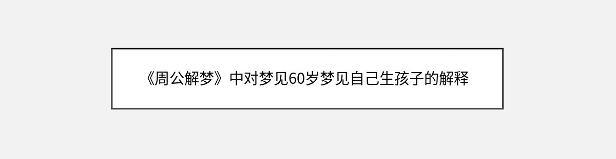 《周公解梦》中对梦见60岁梦见自己生孩子的解释