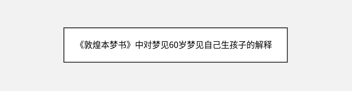 《敦煌本梦书》中对梦见60岁梦见自己生孩子的解释