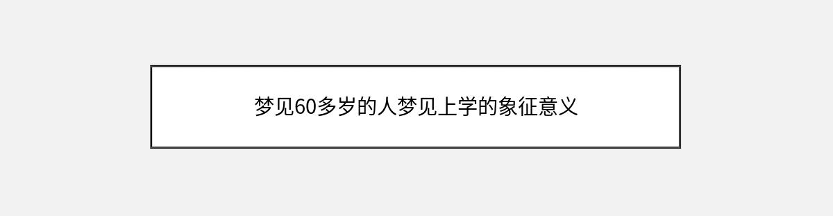 梦见60多岁的人梦见上学的象征意义