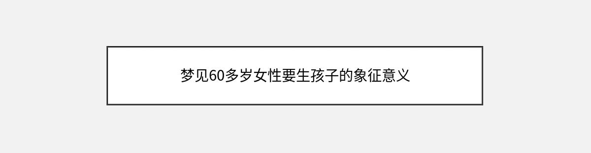 梦见60多岁女性要生孩子的象征意义