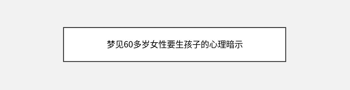 梦见60多岁女性要生孩子的心理暗示