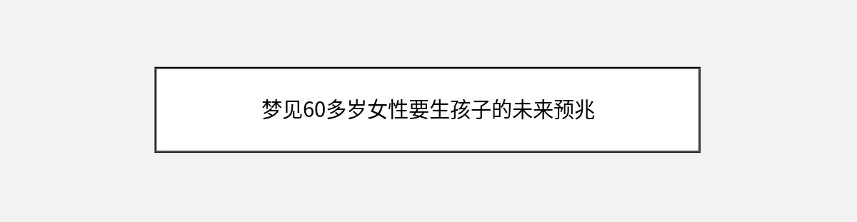 梦见60多岁女性要生孩子的未来预兆