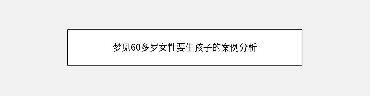 梦见60多岁女性要生孩子的案例分析